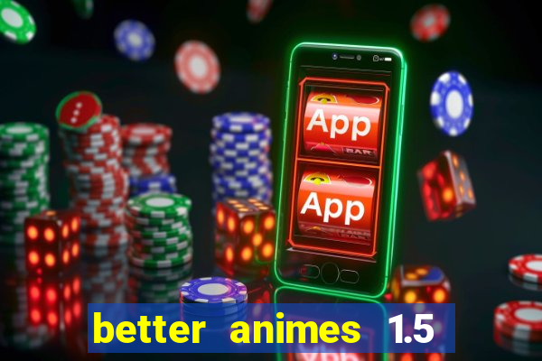 better animes 1.5 apk download